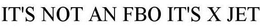 IT'S NOT AN FBO IT'S X JET trademark