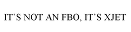 IT'S NOT AN FBO, IT'S XJET trademark