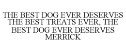THE BEST DOG EVER DESERVES THE BEST TREATS EVER, THE BEST DOG EVER DESERVES MERRICK trademark