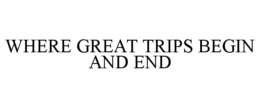 WHERE GREAT TRIPS BEGIN AND END trademark