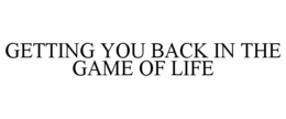 GETTING YOU BACK IN THE GAME OF LIFE trademark