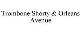 TROMBONE SHORTY & ORLEANS AVENUE trademark