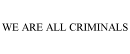 WE ARE ALL CRIMINALS trademark