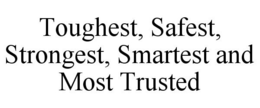TOUGHEST, SAFEST, STRONGEST, SMARTEST AND MOST TRUSTED trademark