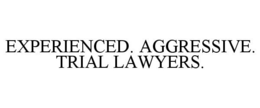 EXPERIENCED. AGGRESSIVE. TRIAL LAWYERS. trademark