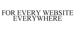 FOR EVERY WEBSITE EVERYWHERE trademark
