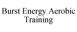 BURST ENERGY AEROBIC TRAINING trademark