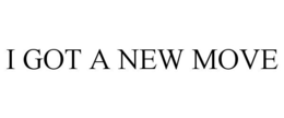 I GOT A NEW MOVE trademark