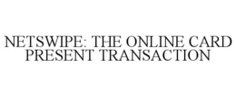 NETSWIPE: THE ONLINE CARD PRESENT TRANSACTION trademark
