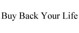 BUY BACK YOUR LIFE trademark