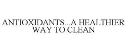 ANTIOXIDANTS...A HEALTHIER WAY TO CLEAN trademark