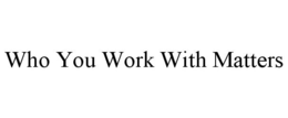 WHO YOU WORK WITH MATTERS trademark