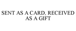 SENT AS A CARD, RECEIVED AS A GIFT trademark