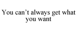 YOU CAN'T ALWAYS GET WHAT YOU WANT trademark