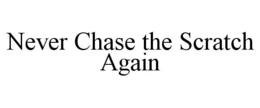 NEVER CHASE THE SCRATCH AGAIN trademark