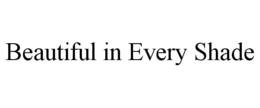 BEAUTIFUL IN EVERY SHADE trademark