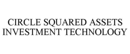 CIRCLE SQUARED ASSETS INVESTMENT TECHNOLOGY trademark