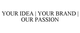 YOUR IDEA | YOUR BRAND | OUR PASSION trademark