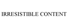 IRRESISTIBLE CONTENT trademark