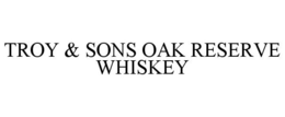 TROY & SONS OAK RESERVE WHISKEY trademark