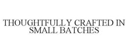 THOUGHTFULLY CRAFTED IN SMALL BATCHES trademark