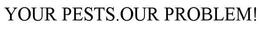 YOUR PESTS.OUR PROBLEM! trademark