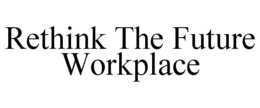 RETHINK THE FUTURE WORKPLACE trademark