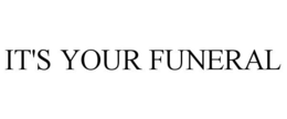 IT'S YOUR FUNERAL trademark