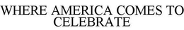 WHERE AMERICA COMES TO CELEBRATE trademark