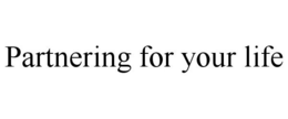 PARTNERING FOR YOUR LIFE trademark