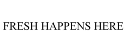 FRESH HAPPENS HERE trademark