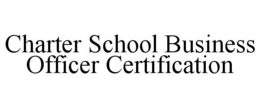 CHARTER SCHOOL BUSINESS OFFICER CERTIFICATION trademark
