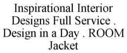 INSPIRATIONAL INTERIOR DESIGNS FULL SERVICE . DESIGN IN A DAY . ROOM JACKET trademark