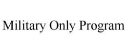 MILITARY ONLY PROGRAM trademark