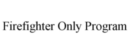FIREFIGHTER ONLY PROGRAM trademark