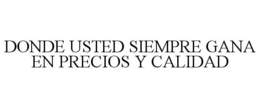 DONDE USTED SIEMPRE GANA EN PRECIOS Y CALIDAD trademark