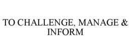 TO CHALLENGE, MANAGE & INFORM trademark