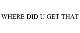 WHERE DID U GET THAT trademark