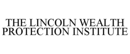 THE LINCOLN WEALTH PROTECTION INSTITUTE trademark