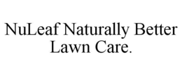 NULEAF NATURALLY BETTER LAWN CARE. trademark