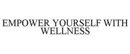 EMPOWER YOURSELF WITH WELLNESS trademark