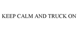 KEEP CALM AND TRUCK ON trademark