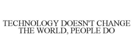 TECHNOLOGY DOESN'T CHANGE THE WORLD, PEOPLE DO trademark