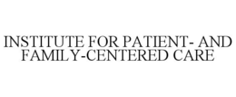 INSTITUTE FOR PATIENT- AND FAMILY-CENTERED CARE trademark