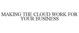 MAKING THE CLOUD WORK FOR YOUR BUSINESS trademark