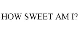 HOW SWEET AM I? trademark
