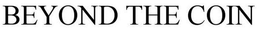 BEYOND THE COIN trademark