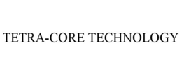 TETRA-CORE TECHNOLOGY trademark