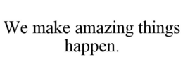WE MAKE AMAZING THINGS HAPPEN. trademark