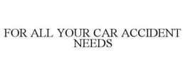 FOR ALL YOUR CAR ACCIDENT NEEDS trademark